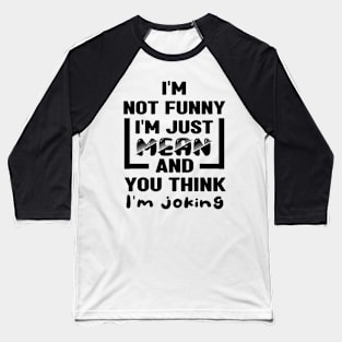 I'm not funny I'm just mean and you think I'm joking Baseball T-Shirt